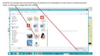 Se abrirá una ventana que me permite buscar el archivo en mi computador. En este caso es el archivo que dice
redes. Lo selecciono y luego doy click a ABRIR.