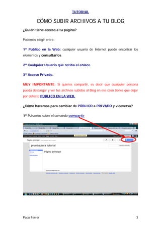 TUTORIAL


         CÓMO SUBIR ARCHIVOS A TU BLOG
¿Quién tiene acceso a tu página?

Podemos elegir entre:

1º Público en l...