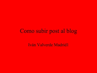 Como subir post al blog Iván Valverde Madrid 