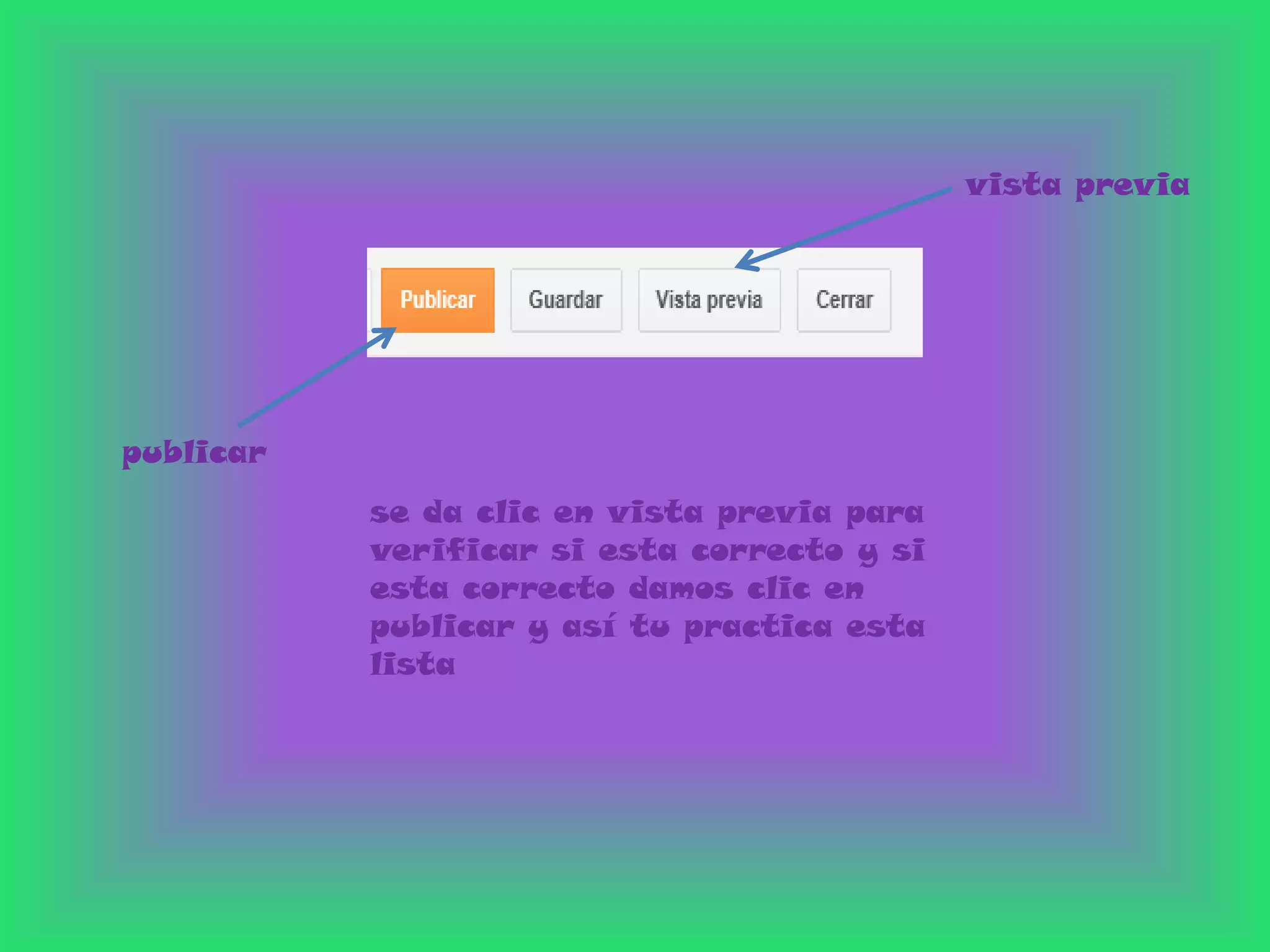 vista previa




publicar
           se da clic en vista previa para
           verificar si esta correcto y si
           esta correcto damos clic en
           publicar y así tu practica esta
           lista
 