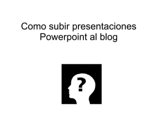Como subir presentaciones Powerpoint al blog 
