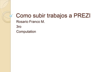 Como subirtrabajos a PREZI  Rosario Franco M. 3ro Computation 