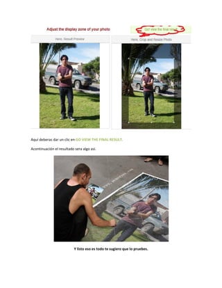 Aquí deberas dar un clic en GO VIEW THE FINAL RESULT.

Acontinuación el resultado sera algo así.




                           Y listo eso es todo te sugiero que lo pruebes.
 