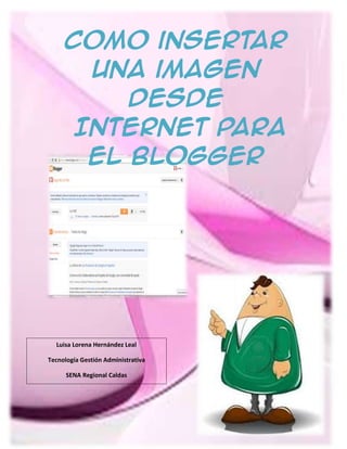 Como insertar
Una imagen
desde
Internet para
el blogger
Luisa Lorena Hernández Leal
Tecnología Gestión Administrativa
SENA Regional Caldas
 