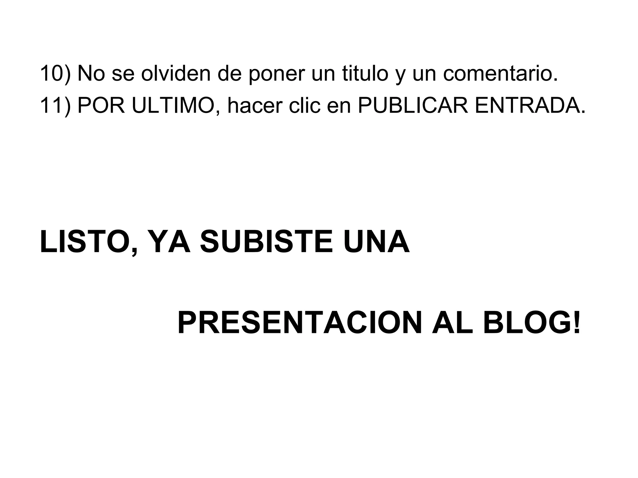 10) No se olviden de poner un titulo y un comentario. 11) POR ULTIMO, hacer clic en PUBLICAR ENTRADA. LISTO, YA SUBISTE UNA  PRESENTACION AL BLOG!   