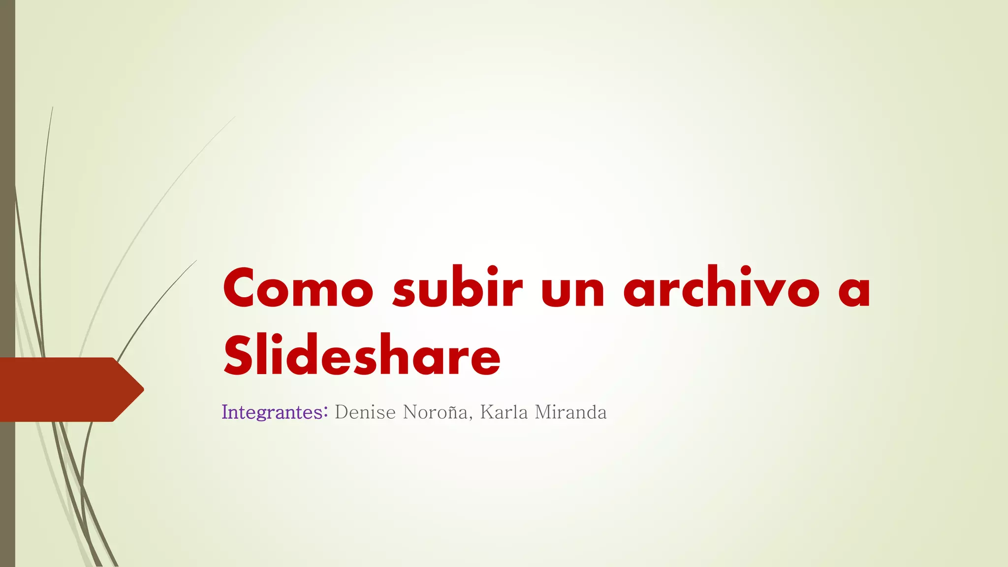 Como subir un archivo a
Slideshare
Integrantes: Denise Noroña, Karla Miranda