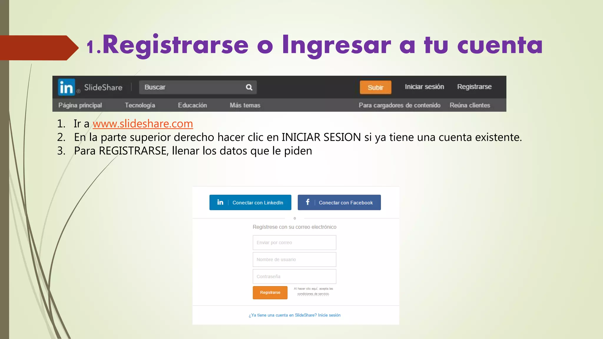 1.Registrarse o Ingresar a tu cuenta
1. Ir a www.slideshare.com
2. En la parte superior derecho hacer clic en INICIAR SESION si ya tiene una cuenta existente.
3. Para REGISTRARSE, llenar los datos que le piden