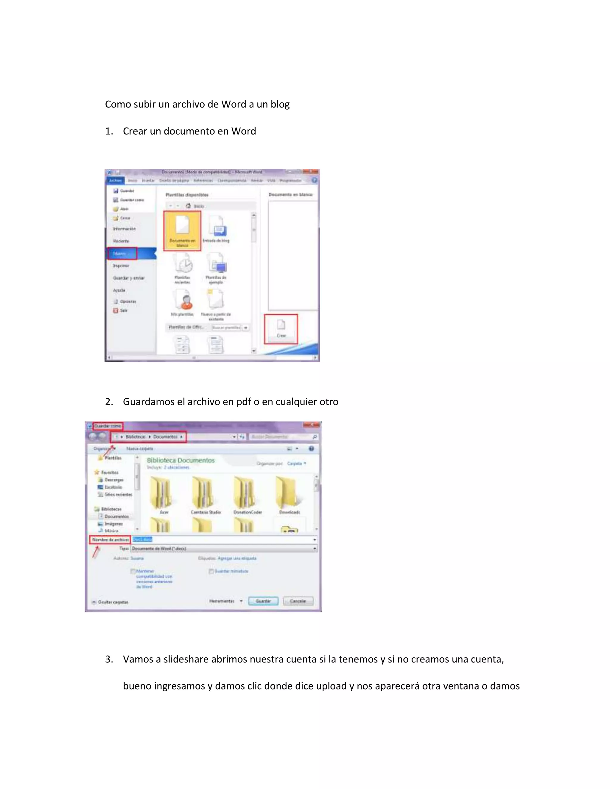 Como subir un archivo de Word a un blog
1. Crear un documento en Word
2. Guardamos el archivo en pdf o en cualquier otro
3. Vamos a slideshare abrimos nuestra cuenta si la tenemos y si no creamos una cuenta,
bueno ingresamos y damos clic donde dice upload y nos aparecerá otra ventana o damos
 