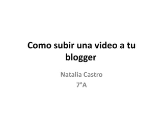 Como subir una video a tu
       blogger
       Natalia Castro
            7°A
 