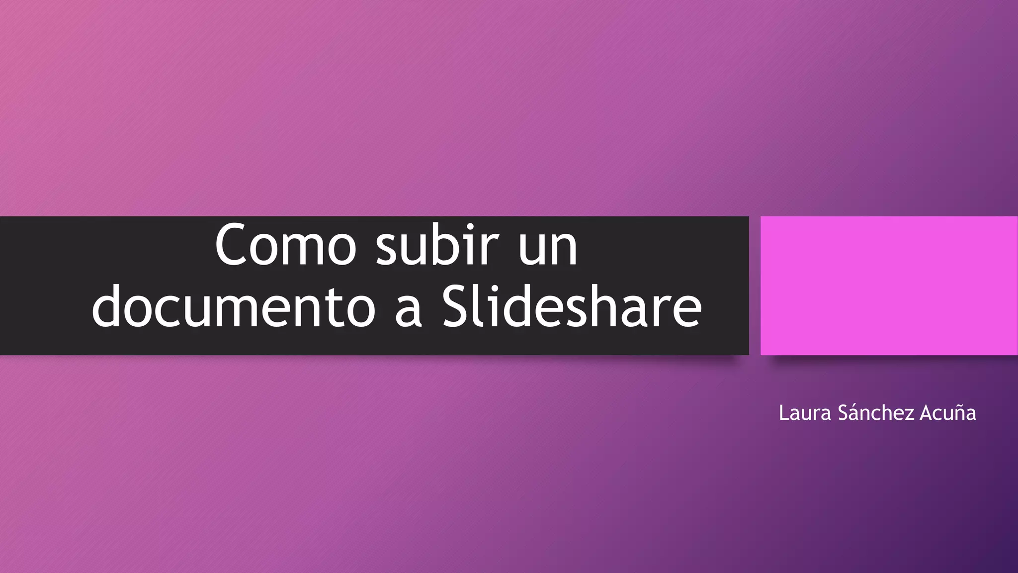 Como subir un
documento a Slideshare
Laura Sánchez Acuña