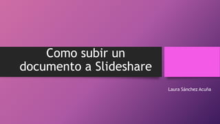 Como subir un
documento a Slideshare
Laura Sánchez Acuña
 