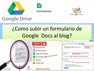 ¿Como subir un formulario de
Google Docs al blog?

 