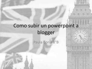 Como subir un powerpoint a
blogger
Paula Coria 8°B
 
