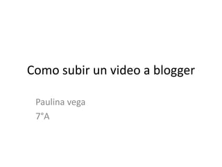 Como subir un video a blogger

 Paulina vega
 7°A
 