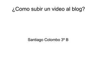 ¿Como subir un video al blog?




      Santiago Colombo 3º B
 