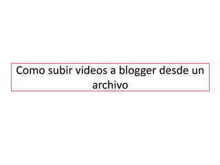Como subir videos a blogger desde un archivo  