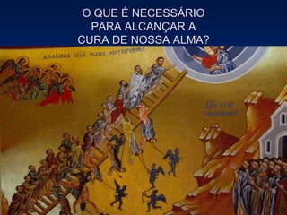 O QUE É NECESSÁRIO
PARA ALCANÇAR A
CURA DE NOSSA ALMA?
 