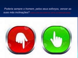 Poderia sempre o homem, pelos seus esforços, vencer as
suas más inclinações? Q.909 O LIVRO DOS ESPÍRITOS; CAP XII, DA PERFEIÇÃO MORAL
 