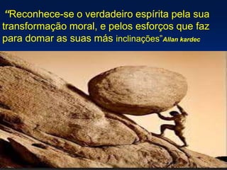 “Reconhece-se o verdadeiro espírita pela sua
transformação moral, e pelos esforços que faz
para domar as suas más inclinações”Allan kardec
 