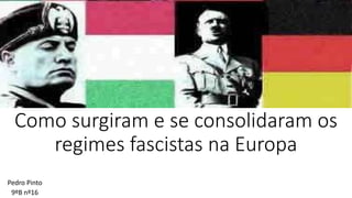 Como surgiram e se consolidaram os
regimes fascistas na Europa
Pedro Pinto
9ºB nº16
 