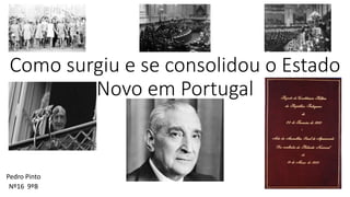 Como surgiu e se consolidou o Estado
Novo em Portugal
Pedro Pinto
Nº16 9ºB
 