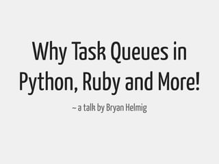 Why Task Queues in
Python, Ruby and More!
      ~ a talk by Bryan Helmig
 