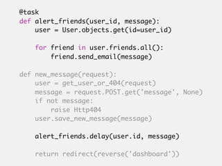 @task
def alert_friends(user_id, message):
    user = User.objects.get(id=user_id)

    for friend in user.friends.all():
...