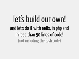 let’s build our own!
and let’s do it with redis, in php and
   in less than 50 lines of code!
     (not including the task...