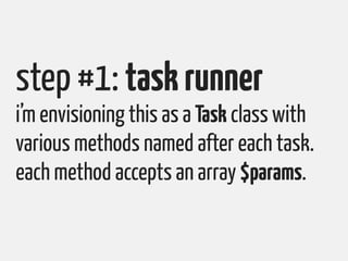 step #1: task runner
i’m envisioning this as a Task class with
various methods named after each task.
each method accepts ...