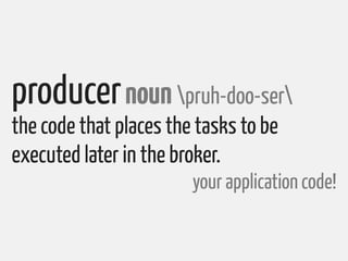 producer noun pruh-doo-ser
the code that places the tasks to be
executed later in the broker.
                        your...