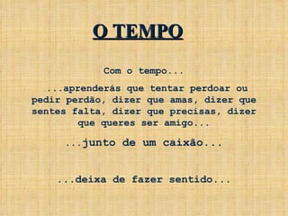Com o tempo... ...aprenderás que tentar perdoar ou pedir perdão, dizer que amas, dizer que sentes falta, dizer que precisas, dizer que queres ser amigo... ... junto de um caixão... ...deixa de fazer sentido... O TEMPO 