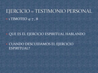  1 TIMOTEO 4: 7 , 8 
 QUE ES EL EJERCICIO ESPIRITUAL HABLANDO 
 CUANDO DESCUIDAMOS EL EJERCICIO 
ESPIRITUAL? 
 