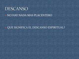  NO HAY NADA MAS PLACENTERO 
 QUE SIGNIFICA EL DESCANSO ESPIRITUAL? 
 