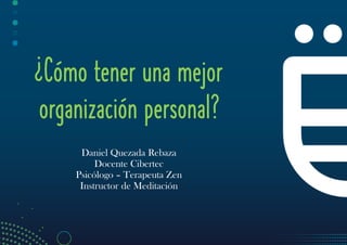 ¿Cómo tener una mejor
organización personal?
Daniel Quezada Rebaza
Docente Cibertec
Psicólogo – Terapeuta Zen
Instructor de Meditación
 