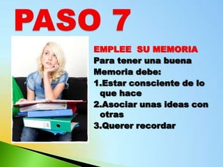 EMPLEE SU MEMORIA
Para tener una buena
Memoria debe:
1.Estar consciente de lo
 que hace
2.Asociar unas ideas con
 otras
3.Querer recordar
 