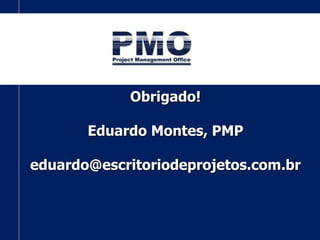 Obrigado!
Eduardo Montes, PMP
eduardo@escritoriodeprojetos.com.br
 