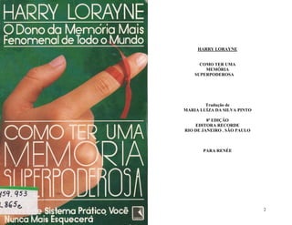 1 2
HARRY LORAYNE
COMO TER UMA
MEMÓRIA
SUPERPODEROSA
Tradução de
MARIA LUÍZA DA SILVA PINTO
8ª EDIÇÃO
EDITORA RECORDE
RIO DE JANEIRO . SÃO PAULO
PARA RENÉE
 
