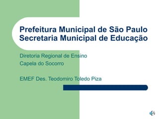 Prefeitura Municipal de São Paulo Secretaria Municipal de Educação Diretoria Regional de Ensino  Capela do Socorro EMEF Des. Teodomiro Toledo Piza 