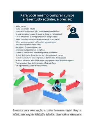  
Passemos para outra opção, a nossa ferramenta digital “Blog na                   
HORA, seu negócio PRONTO AGORA”. Para melhor entender o                 
 