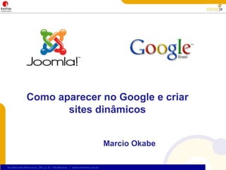 Como aparecer no Google e criar
                      sites dinâmicos


                                                                            Marcio Okabe

Rua Machado Bittencourt, 205, cj. 32 - Vila Mariana | www.elementa.com.br
 