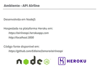 Ambiente - API Airline
Desenvolvida em NodeJS
Hospedada na plataforma Heroku em:
https://airlineapi.herokuapp.com
http://localhost:3000
Código fonte disponível em:
https://github.com/EdlaineZamora/airlineapi
 