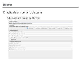 JMeter
Criação de um cenário de teste
Adicionar um Grupo de Thread
 