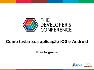 Globalcode	
  –	
  Open4education
Como testar sua aplicação iOS e Android
Elias Nogueira
 