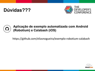 Globalcode – Open4education
Dúvidas???
https://github.com/eliasnogueira/exemplo-robotium-calabash
Aplicação de exemplo automatizada com Android
(Robotium) e Calabash (iOS)
 