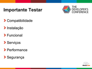 Globalcode – Open4education
Importante Testar
Compatibilidade
Instalação
Funcional
Serviços
Performance
Segurança
 