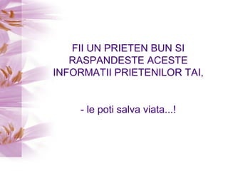 FII UN PRIETEN BUN SI RASPANDESTE ACESTE INFORMATII PRIETENILOR TAI, - le poti salva viata...! 