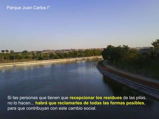 Parque Juan Carlos I° Si las personas que tienen que  recepcionar los residuos  de las pilas, no lo hacen...  habrá que reclamarles de todas las formas posibles , para que contribuyan con este cambio social.  