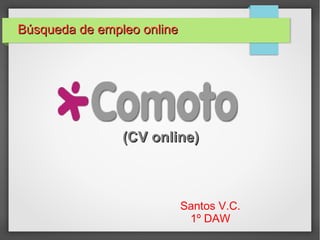 (CV online)(CV online)
Santos V.C.
1º DAW
Búsqueda de empleo onlineBúsqueda de empleo online
 