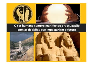 4
O	
  ser	
  humano	
  sempre	
  manifestou	
  preocupação	
  
com	
  as	
  decisões	
  que	
  impactariam	
  o	
  futuro
 