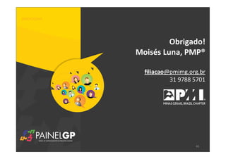 Obrigado!
Moisés	
  Luna,	
  PMP®
ﬁliacao@pmimg.org.br
31	
  9788	
  5701
45
 